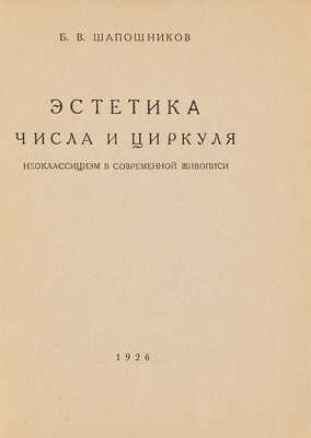 [Шапошников Б.В., автограф]. ~Шапошников Б.В. Эстетика числа и циркуля. Неоклассицизм в современной живописи. М., 1926.